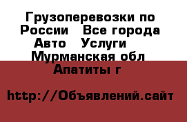 Грузоперевозки по России - Все города Авто » Услуги   . Мурманская обл.,Апатиты г.